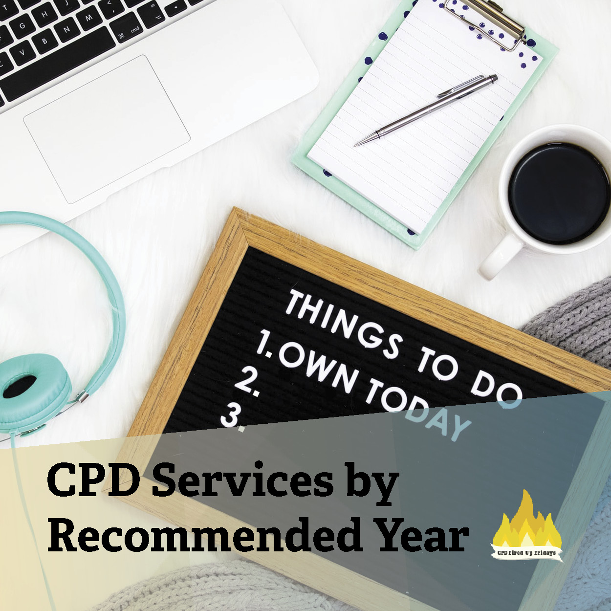 Seen from above, a white desk has sitting on it a teal coffee cup, a pair of teal headphones, and open laptop, and a small black letterboard with 'Things To Do Today' written on it. Underneath the image, text reads: 'CPD Services by Recommended Year.'