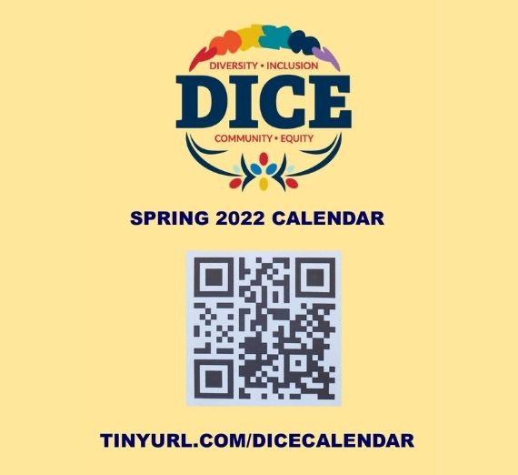 A yellow image with the DICE (Diversity, Inclusion, Community, and Equity) logo at the top. Beneath that, it reads "SPRING 2022 CALENDAR." Beneath that is a QR code. Beneath that it reads, "TINYURL.COM/DICECALENDAR"